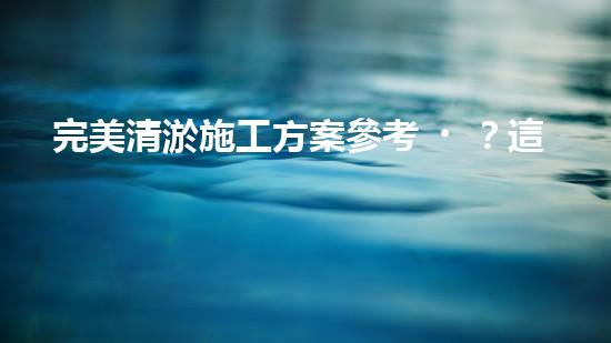 完美清淤施工方案參考？這樣做才對(duì)！